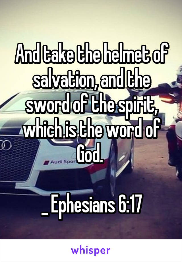 And take the helmet of salvation, and the sword of the spirit, which is the word of God. 

_ Ephesians 6:17