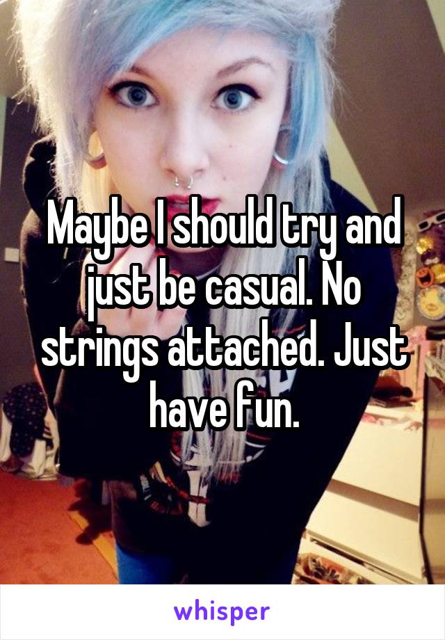 Maybe I should try and just be casual. No strings attached. Just have fun.