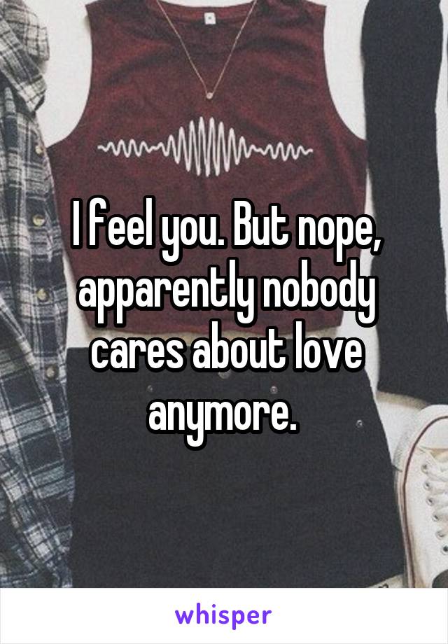 I feel you. But nope, apparently nobody cares about love anymore. 