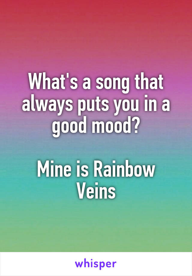 What's a song that always puts you in a good mood?

Mine is Rainbow Veins