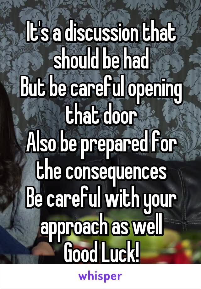 It's a discussion that should be had
But be careful opening that door
Also be prepared for the consequences
Be careful with your approach as well
Good Luck!