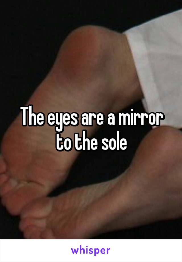 The eyes are a mirror to the sole