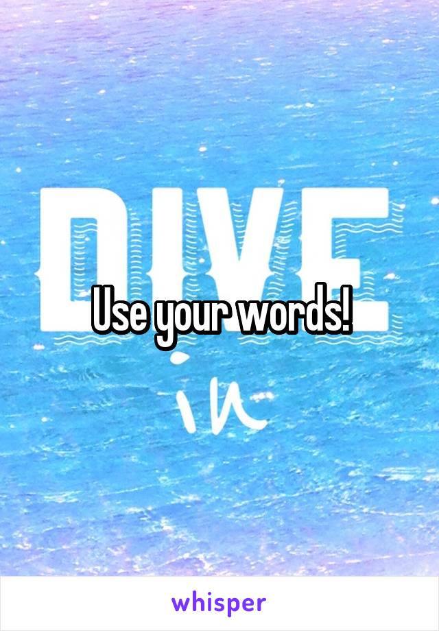Use your words!