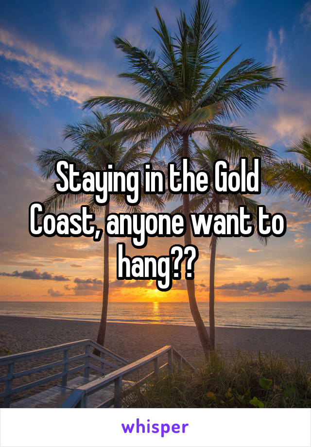 Staying in the Gold Coast, anyone want to hang??