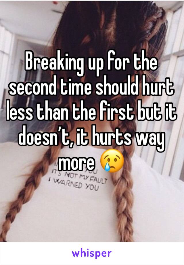 Breaking up for the second time should hurt less than the first but it doesn’t, it hurts way more 😢
