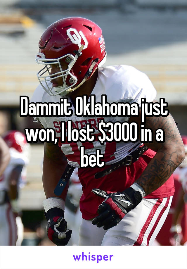 Dammit Oklahoma just won, I lost $3000 in a bet 