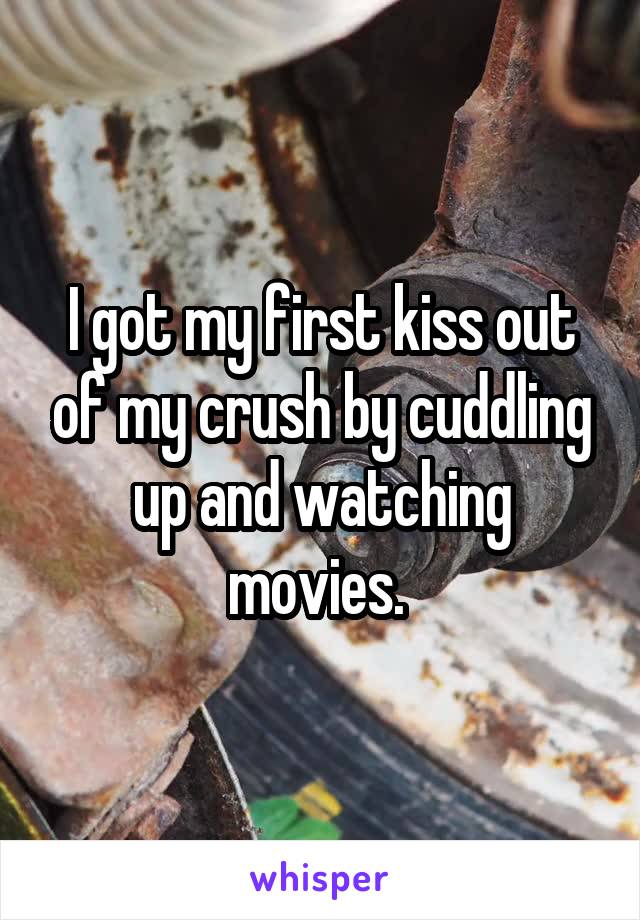 I got my first kiss out of my crush by cuddling up and watching movies. 