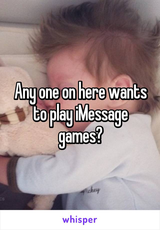 Any one on here wants to play iMessage games?