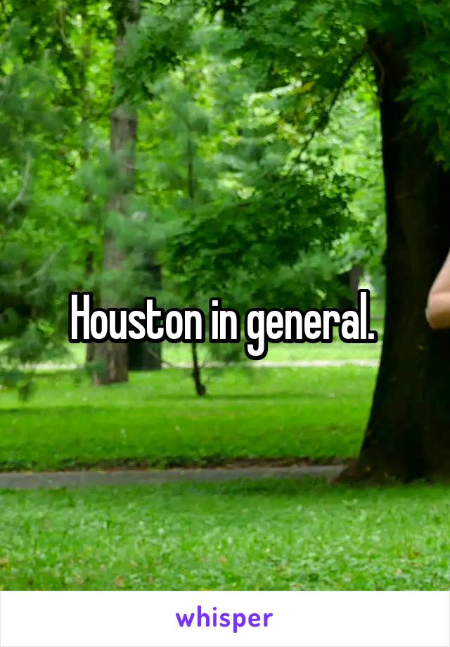 Houston in general. 
