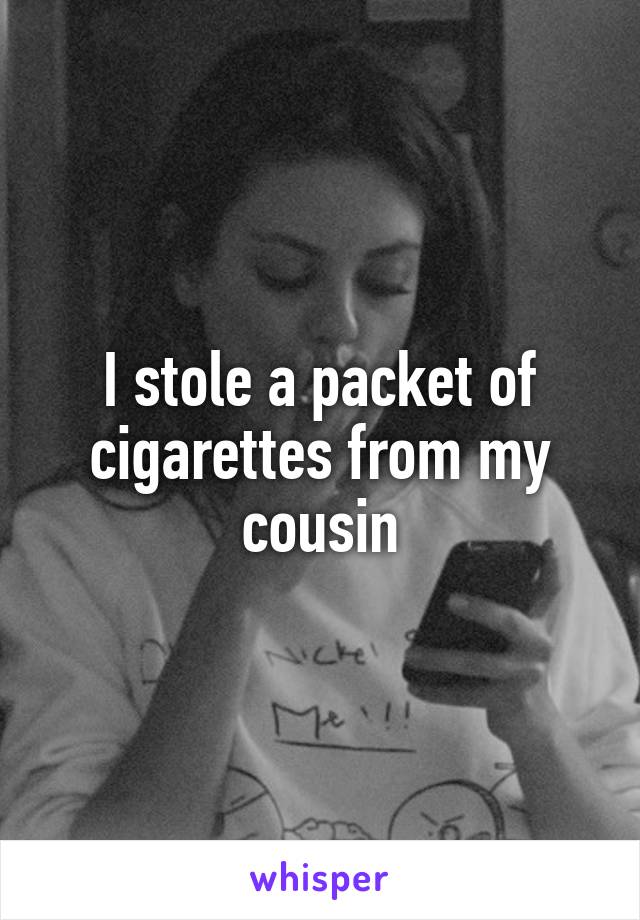 I stole a packet of cigarettes from my cousin