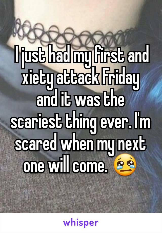  I just had my first and xiety attack Friday and it was the scariest thing ever. I'm scared when my next one will come. 😢