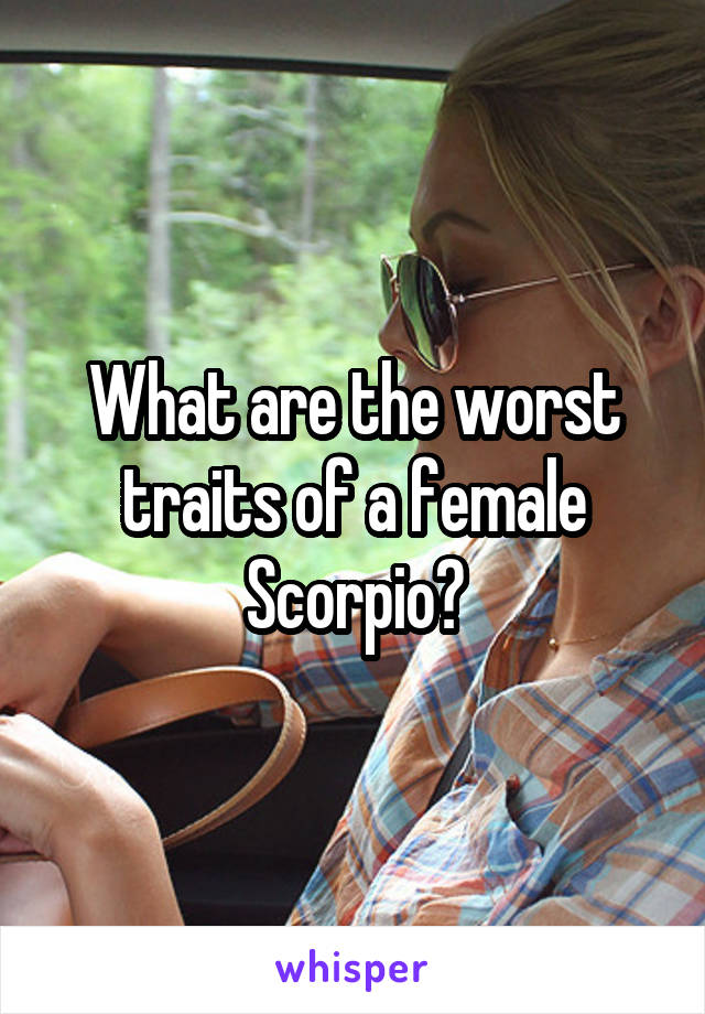 What are the worst traits of a female Scorpio?