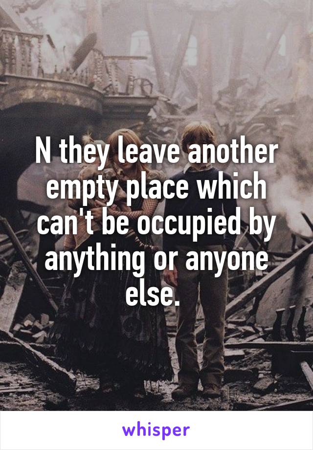 N they leave another empty place which can't be occupied by anything or anyone else. 