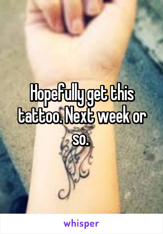 Hopefully get this tattoo. Next week or so. 