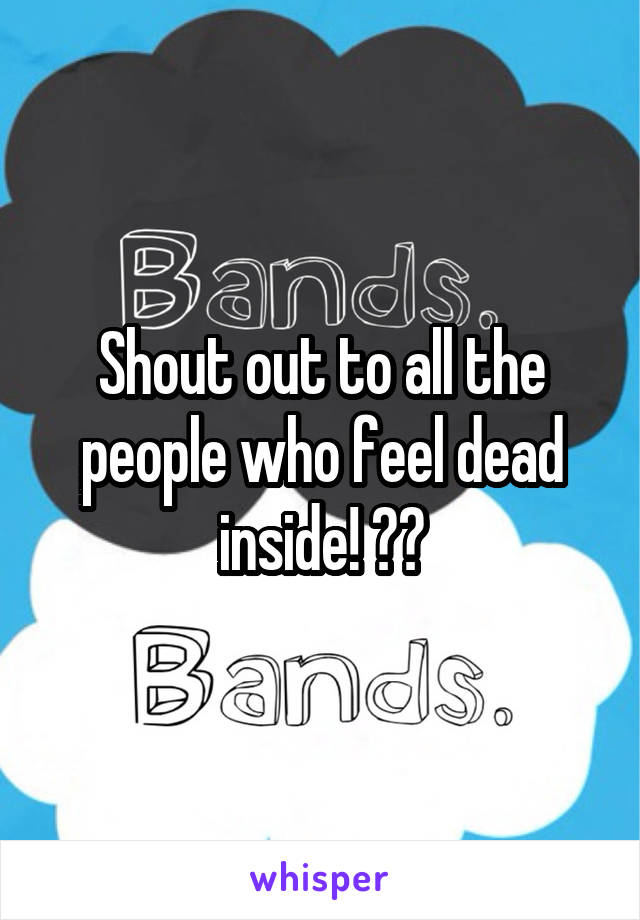 Shout out to all the people who feel dead inside! 👌🏻