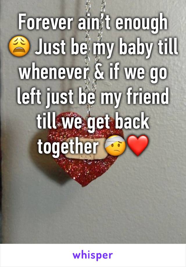 Forever ain’t enough 😩 Just be my baby till whenever & if we go left just be my friend till we get back together 🤕❤️