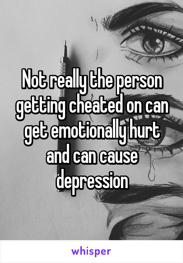 Not really the person getting cheated on can get emotionally hurt and can cause depression