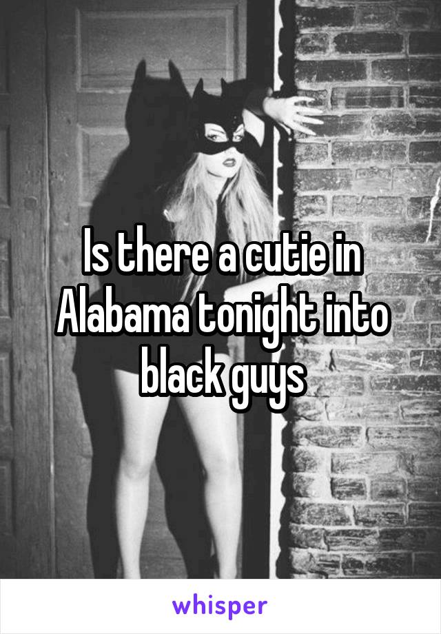 Is there a cutie in Alabama tonight into black guys