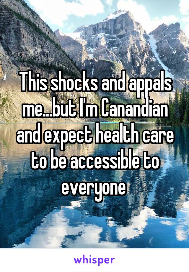This shocks and appals me...but I'm Canandian and expect health care to be accessible to everyone 