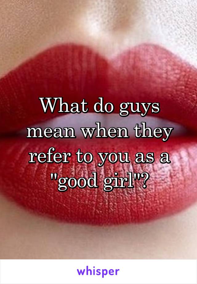 What do guys mean when they refer to you as a "good girl"?