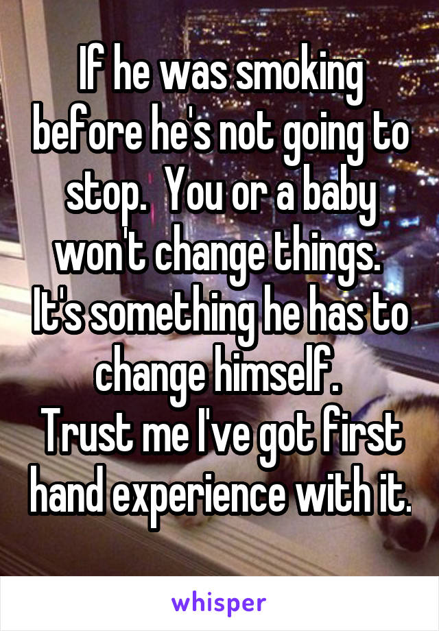 If he was smoking before he's not going to stop.  You or a baby won't change things.  It's something he has to change himself. 
Trust me I've got first hand experience with it. 