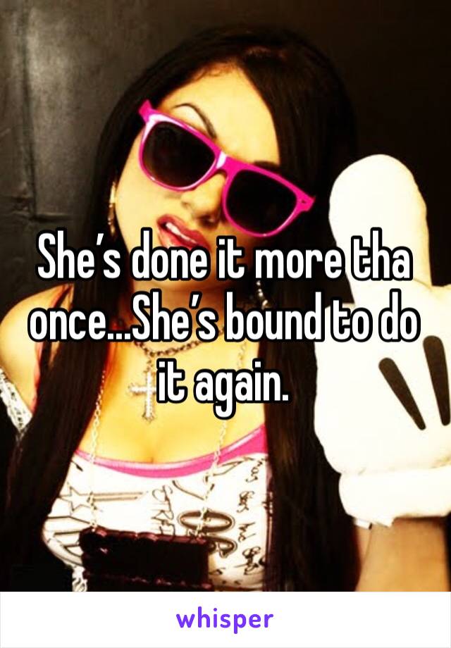 She’s done it more tha once...She’s bound to do it again.