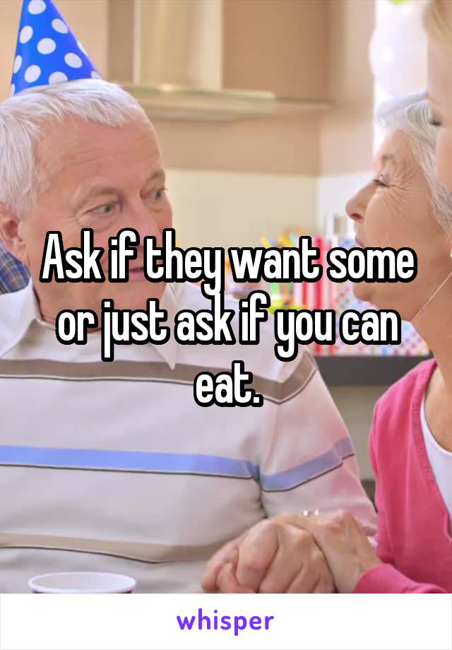 Ask if they want some or just ask if you can eat.