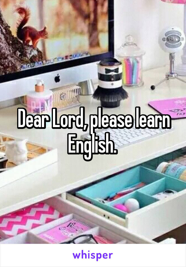 Dear Lord, please learn English. 