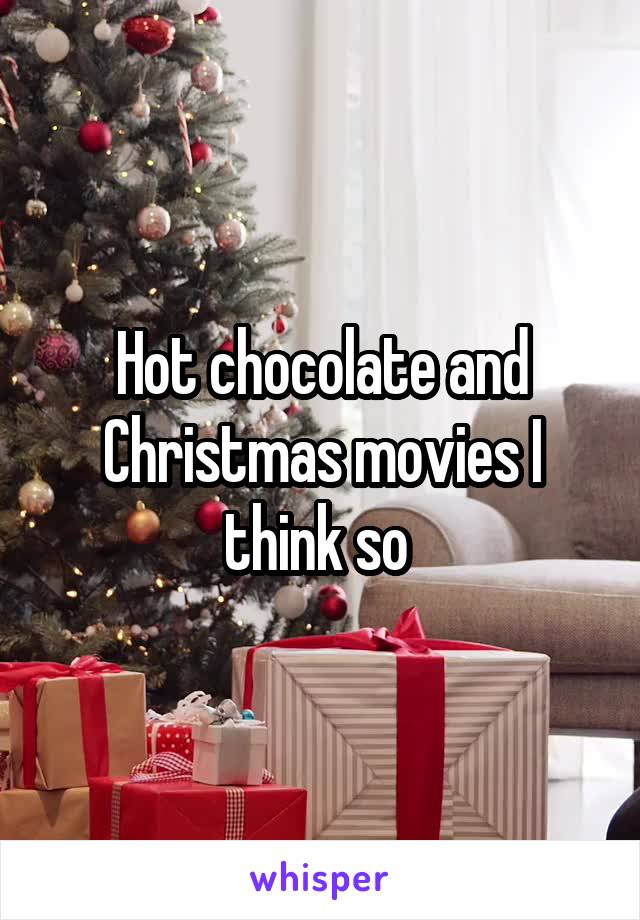 Hot chocolate and Christmas movies I think so 