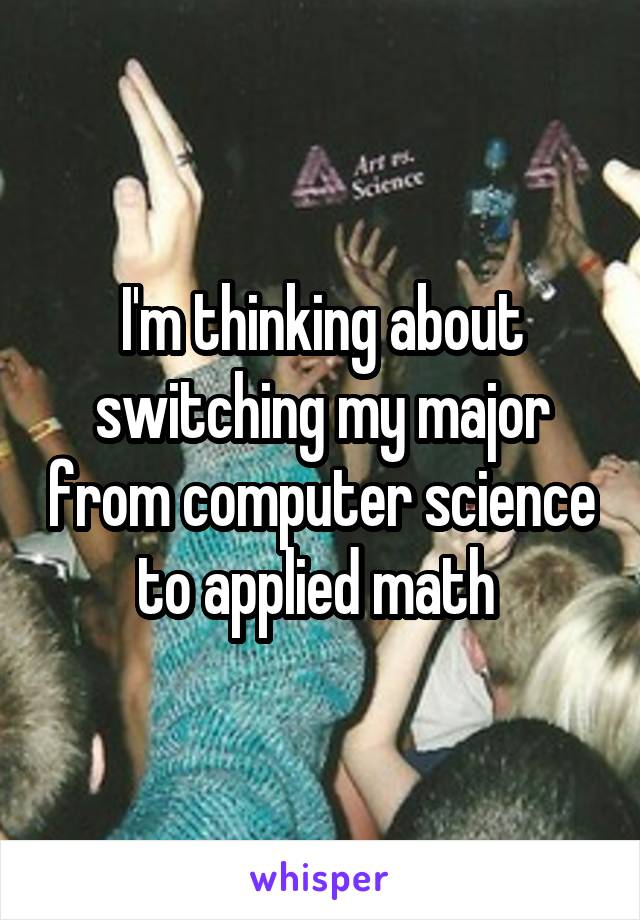 I'm thinking about switching my major from computer science to applied math 