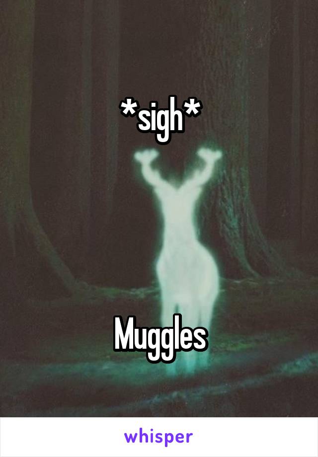 *sigh*




Muggles