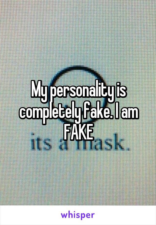 My personality is completely fake. I am FAKE