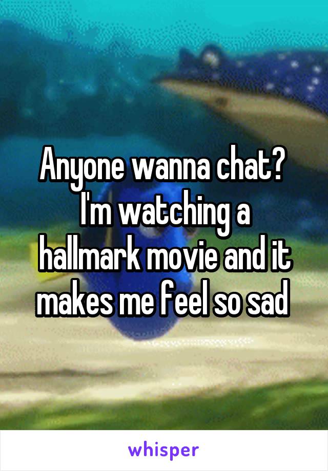 Anyone wanna chat? 
I'm watching a hallmark movie and it makes me feel so sad 