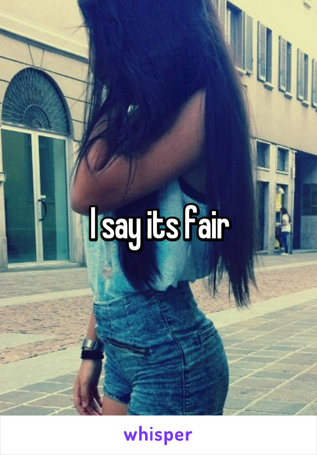 I say its fair