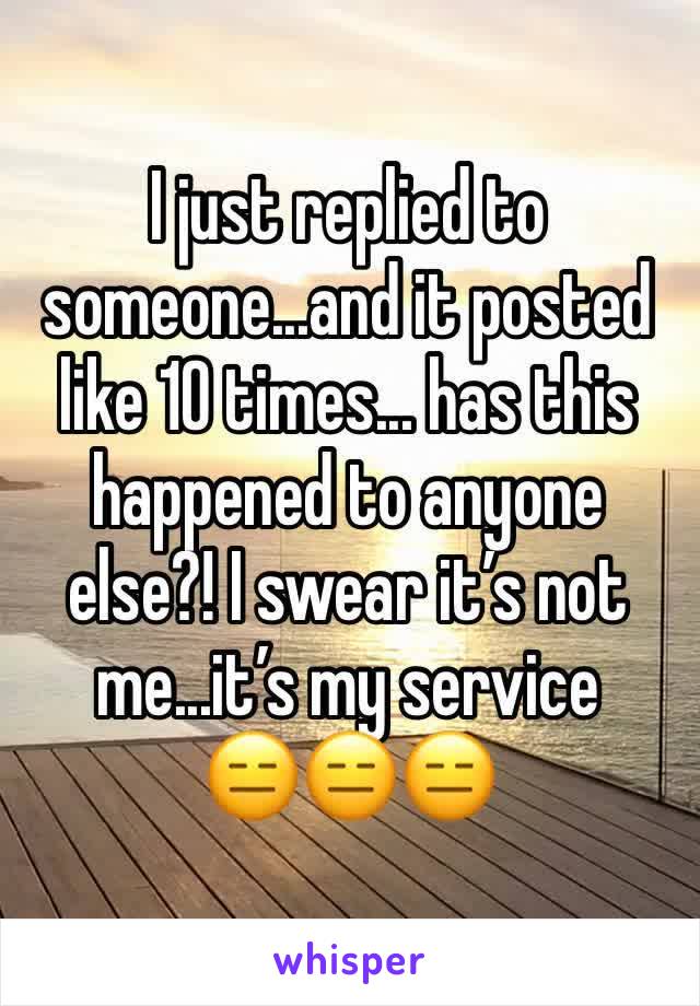 I just replied to someone...and it posted like 10 times... has this happened to anyone else?! I swear it’s not me...it’s my service 
😑😑😑