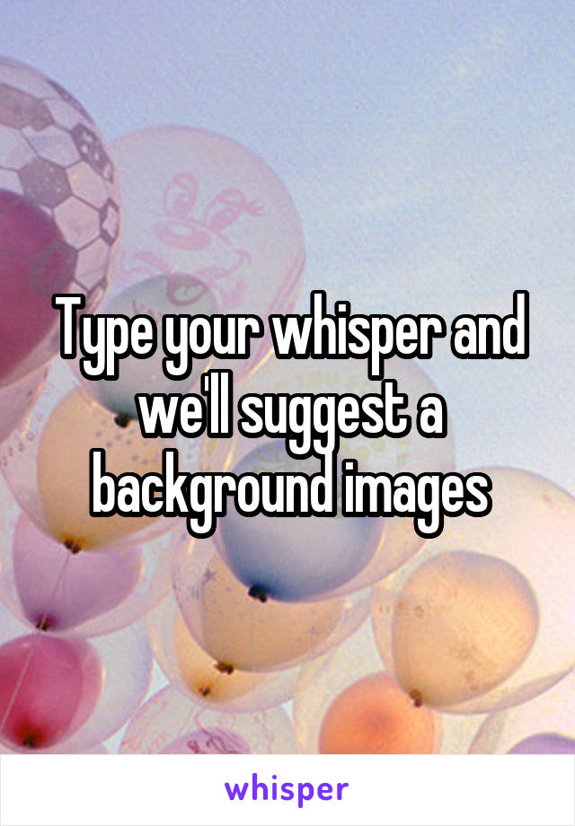 Type your whisper and we'll suggest a background images