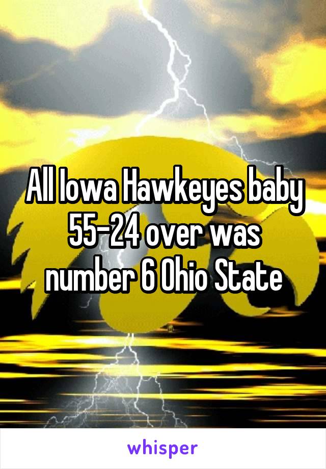 All Iowa Hawkeyes baby 55-24 over was number 6 Ohio State