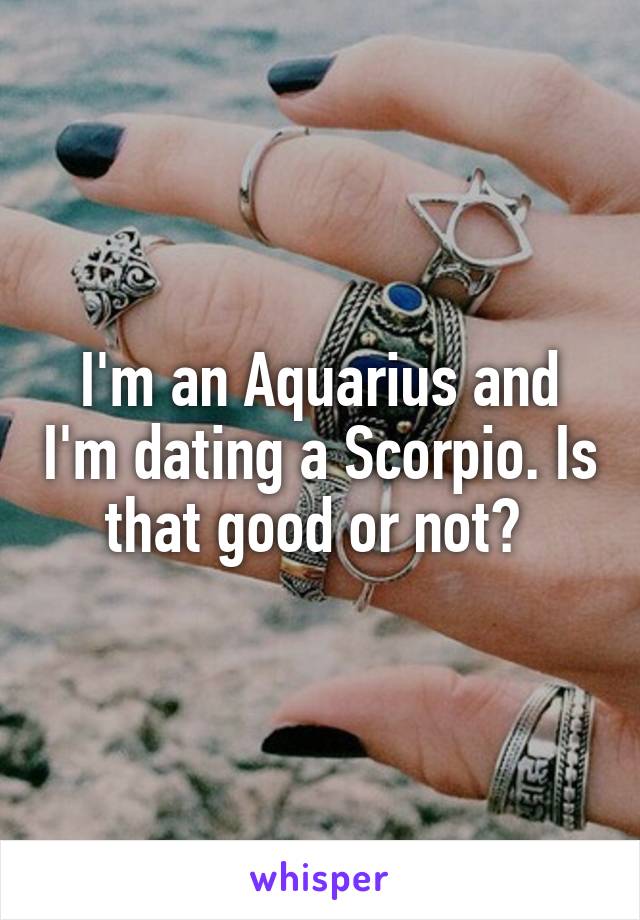 I'm an Aquarius and I'm dating a Scorpio. Is that good or not? 