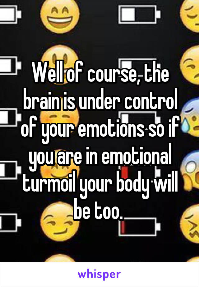 Well of course, the brain is under control of your emotions so if you are in emotional turmoil your body will be too. 
