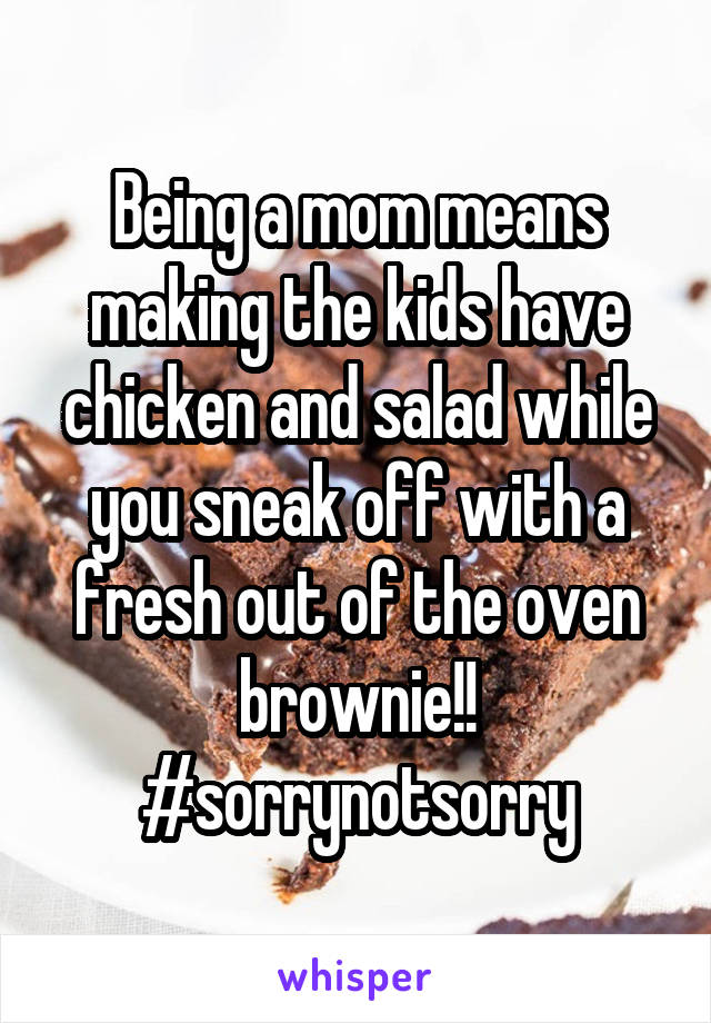 Being a mom means making the kids have chicken and salad while you sneak off with a fresh out of the oven brownie!! #sorrynotsorry