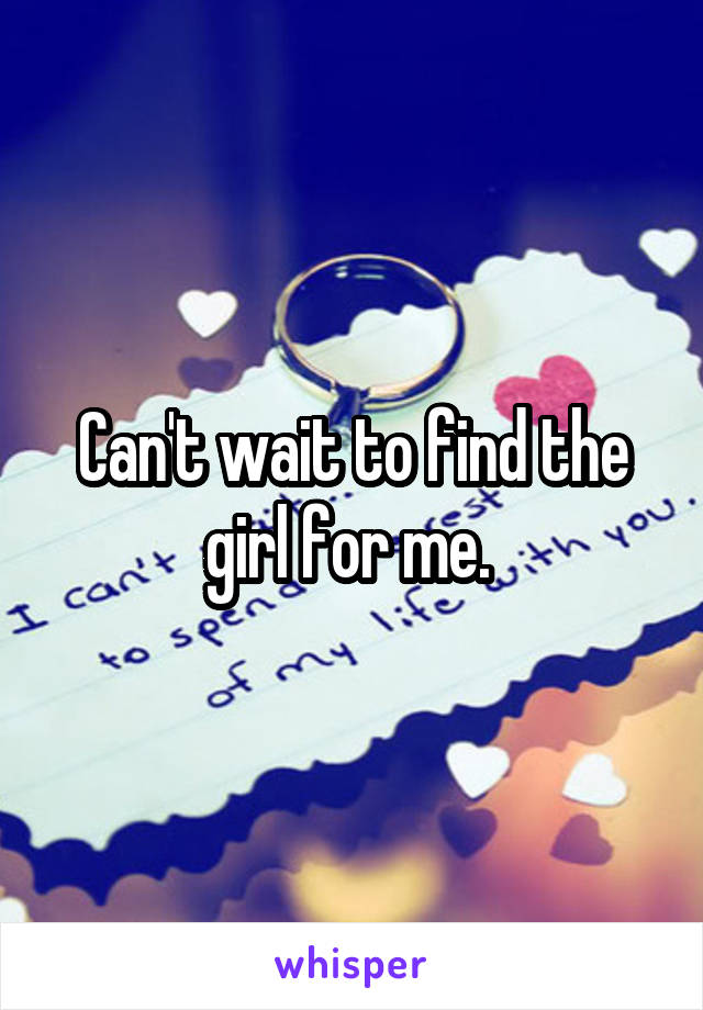 Can't wait to find the girl for me. 