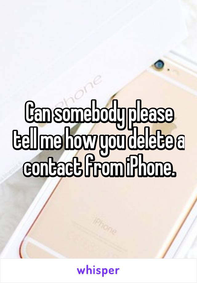 Can somebody please tell me how you delete a contact from iPhone.
