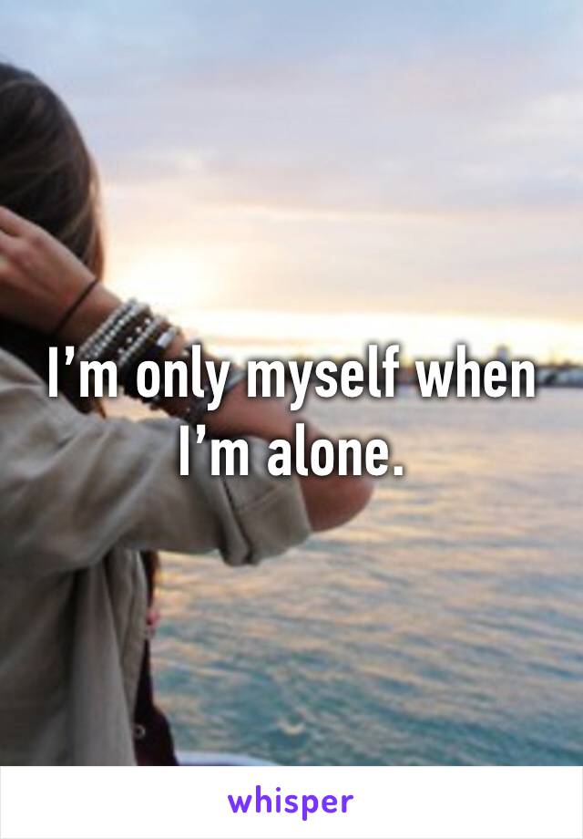 I’m only myself when I’m alone. 