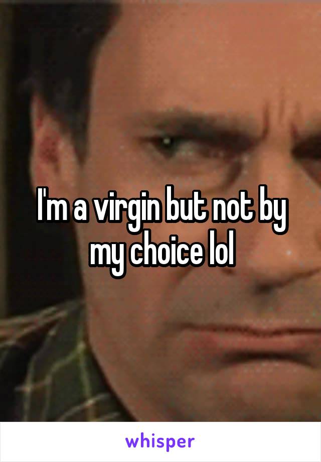 I'm a virgin but not by my choice lol
