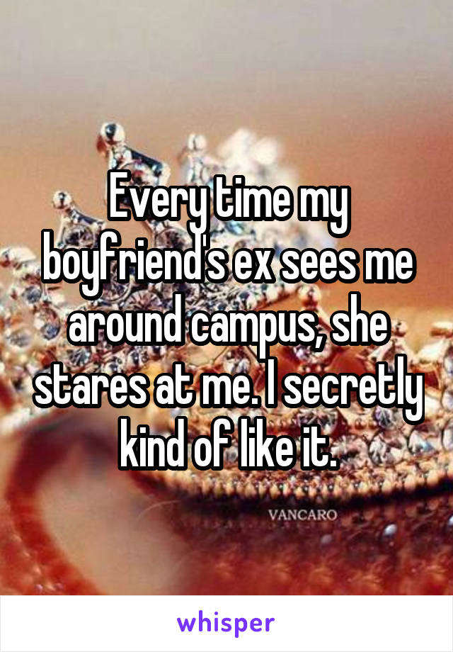 Every time my boyfriend's ex sees me around campus, she stares at me. I secretly kind of like it.