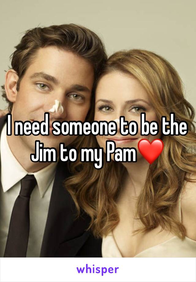 I need someone to be the Jim to my Pam❤️
