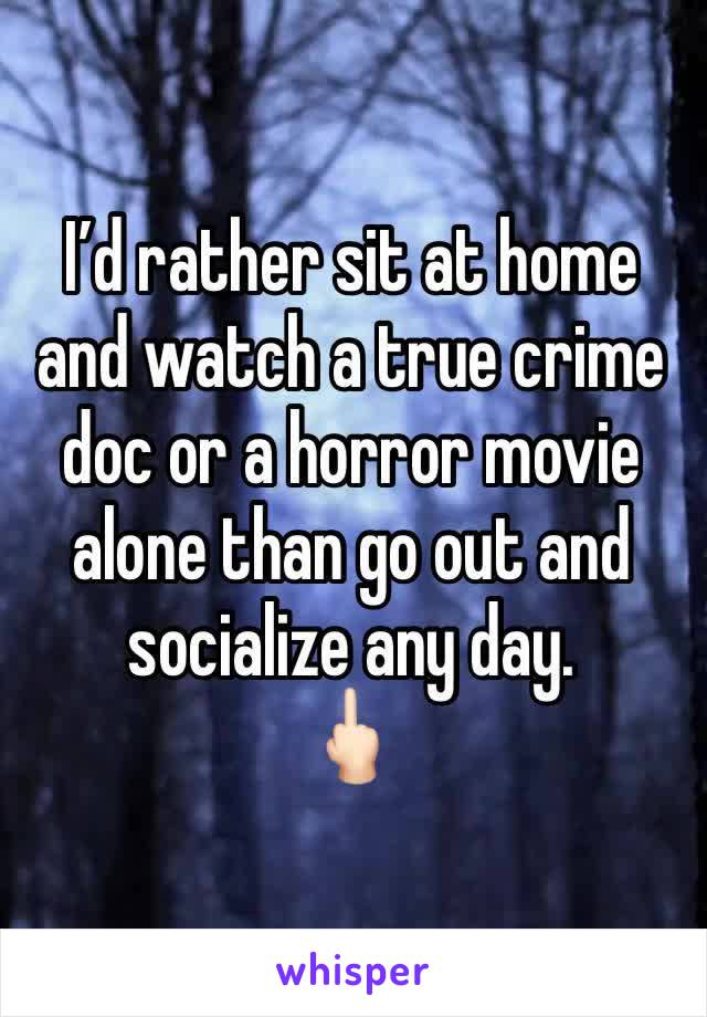 I’d rather sit at home and watch a true crime doc or a horror movie alone than go out and socialize any day. 
🖕🏻
