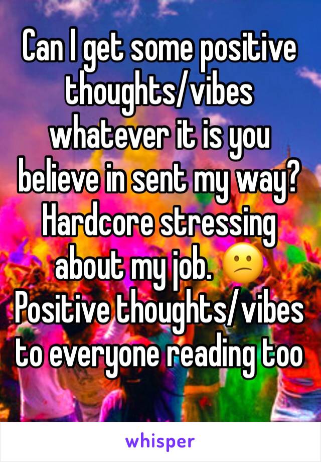 Can I get some positive thoughts/vibes whatever it is you believe in sent my way? Hardcore stressing about my job. 😕
Positive thoughts/vibes to everyone reading too
