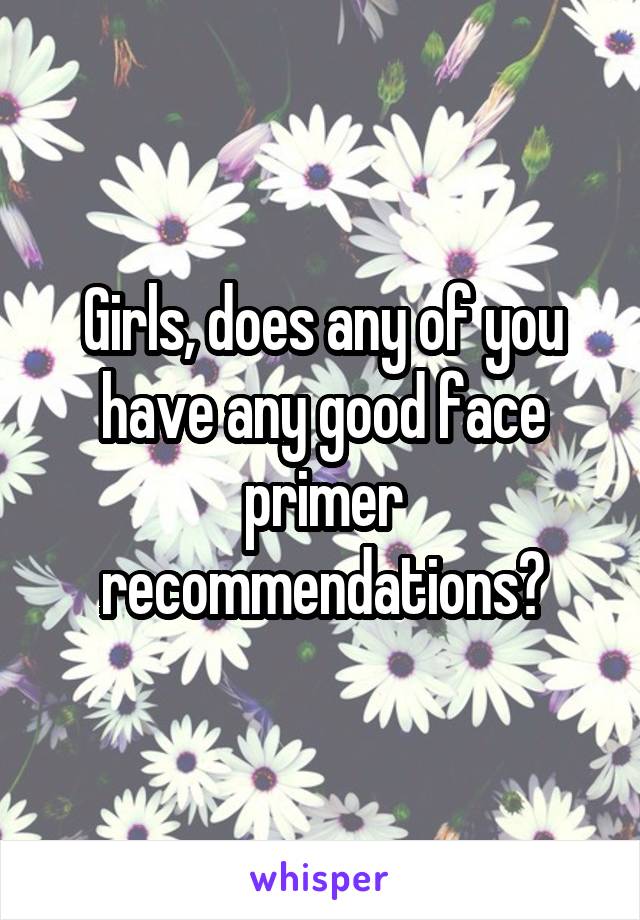 Girls, does any of you have any good face primer recommendations?