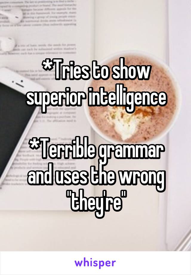 *Tries to show superior intelligence

*Terrible grammar and uses the wrong "they're"